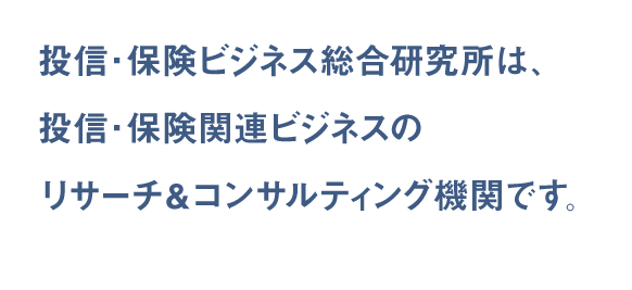 投信・保険ビジネス総合研究所は、投信・保険関連ビジネスのリサーチ&コンサルティング機関です。